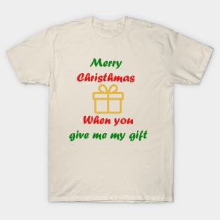 merry christmas when you give me gift T-Shirt